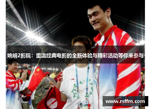 姚明2影院：重温经典电影的全新体验与精彩活动等你来参与