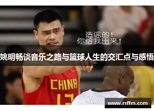 姚明畅谈音乐之路与篮球人生的交汇点与感悟