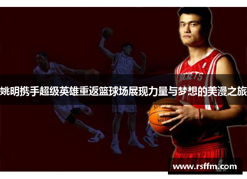 姚明携手超级英雄重返篮球场展现力量与梦想的美漫之旅