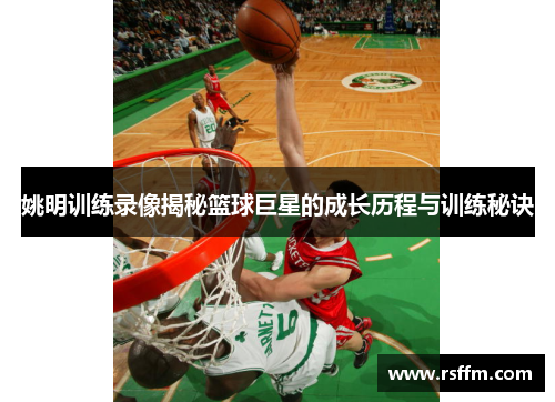 姚明训练录像揭秘篮球巨星的成长历程与训练秘诀