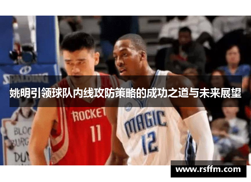 姚明引领球队内线攻防策略的成功之道与未来展望