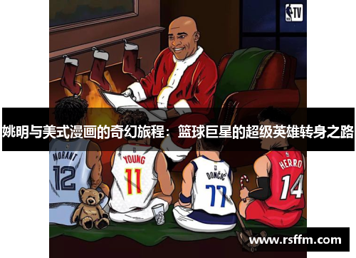 姚明与美式漫画的奇幻旅程：篮球巨星的超级英雄转身之路