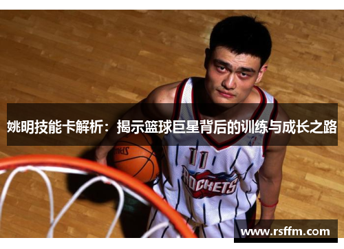 姚明技能卡解析：揭示篮球巨星背后的训练与成长之路
