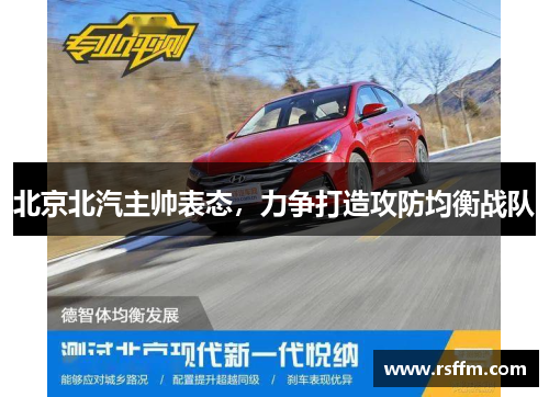 北京北汽主帅表态，力争打造攻防均衡战队