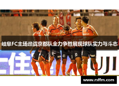 岐阜FC主场迎战京都队全力争胜展现球队实力与斗志