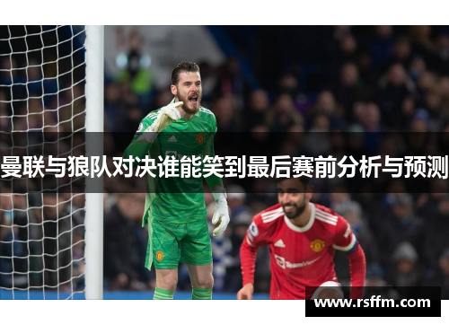 曼联与狼队对决谁能笑到最后赛前分析与预测