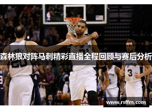 森林狼对阵马刺精彩直播全程回顾与赛后分析