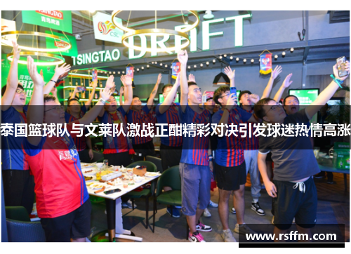 泰国篮球队与文莱队激战正酣精彩对决引发球迷热情高涨