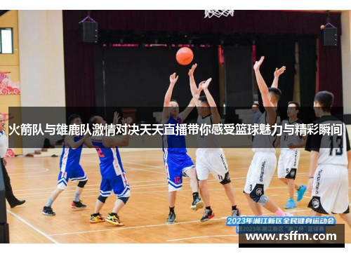 火箭队与雄鹿队激情对决天天直播带你感受篮球魅力与精彩瞬间