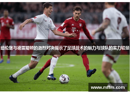 纽伦堡与德雷期顿的激烈对决揭示了足球战术的魅力与球队的实力较量