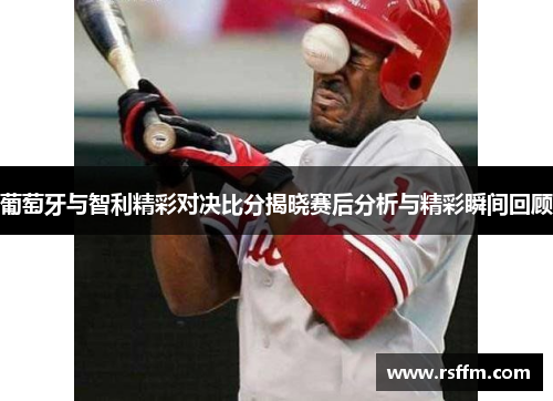 葡萄牙与智利精彩对决比分揭晓赛后分析与精彩瞬间回顾